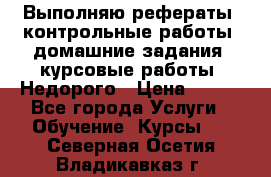 Выполняю рефераты, контрольные работы, домашние задания, курсовые работы. Недорого › Цена ­ 500 - Все города Услуги » Обучение. Курсы   . Северная Осетия,Владикавказ г.